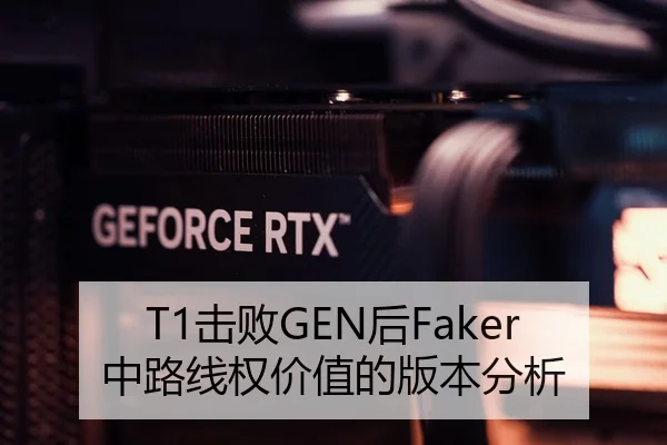 T1击败GEN后Faker中路线权价值的版本分析