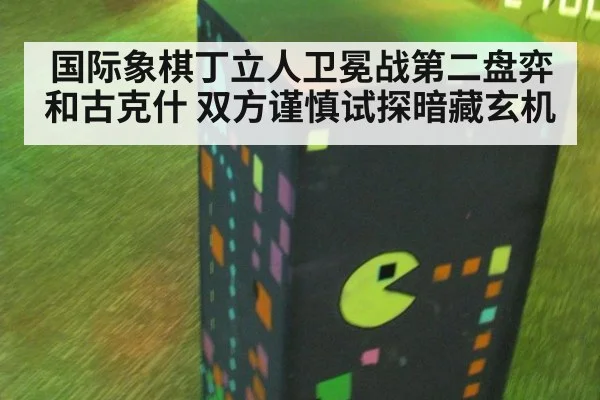 国际象棋丁立人卫冕战第二盘弈和古克什 双方谨慎试探暗藏玄机